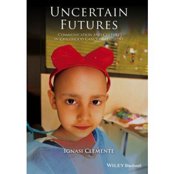 Uncertain Futures: Communication and Culture in Childhood Cancer Treatment  Clemente Ignasi  Wiley - Blackwell  9781118909713