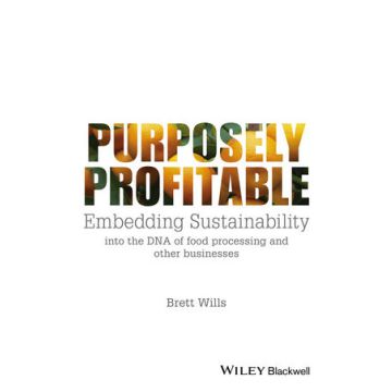 Purposely Profitable: Embedding Sustainability into the DNA of Food Processing and other Businesses  Wills Brett  Wiley - Blackwell  9781118978153