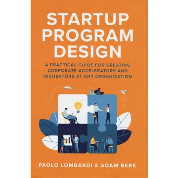 Startup program design, A practical guide for creating corporate accelerators and incubators at any organization