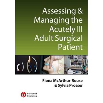 Assessing and Managing the Acutely Ill Adult Surgical Patient  McArthur-Rouse Fiona; Prosser Sylvia  Wiley - Blackwell  9781405133050