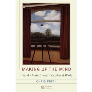 Making up the Mind: How the Brain Creates Our Mental World  Frith Chris  Wiley - Blackwell  9781405160223
