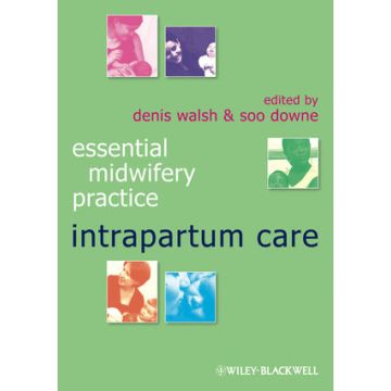 Essential Midwifery Practice: Intrapartum Care  Walsh Denis; Downe Soo  Wiley - Blackwell  9781405176989