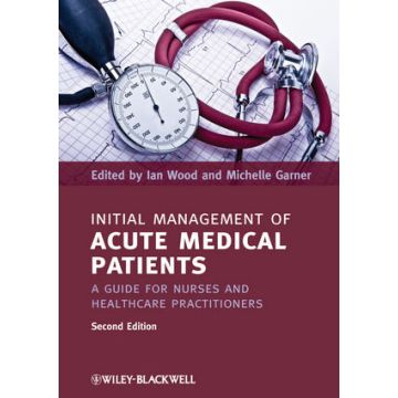Initial Management of Acute Medical Patients: A Guide for Nurses and Healthcare Practitioners, 2ed.  Wood Ian; Garner Michelle  Wiley - Blackwell  9781444337167