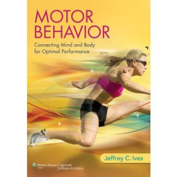 Motor Behavior. Connecting mind and body for optimal performance  Ives Jeffrey C.  LIPPINCOTT Williams and Wilkins  9781451175899