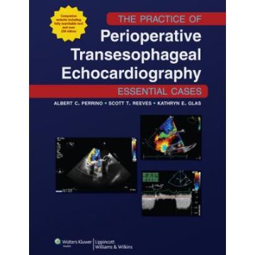 The Practice of Perioperative Transesophageal Echocardiography: Essential Cases  Perrino Albert C.; Reeves Scott T.; Glas Kathryn  LIPPINCOTT Williams and Wilkins  9781605477169