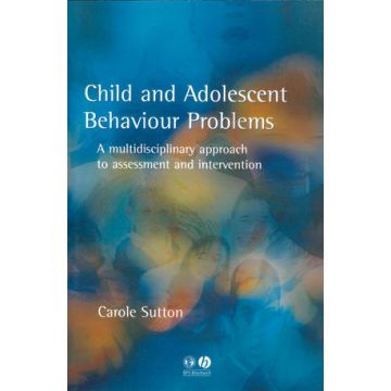 Child and Adolescent Behavioural Problems: A Multi-disciplinary Approach to Assessment and Intervention  Carole Sutton  Wiley - Blackwell  9781854333216