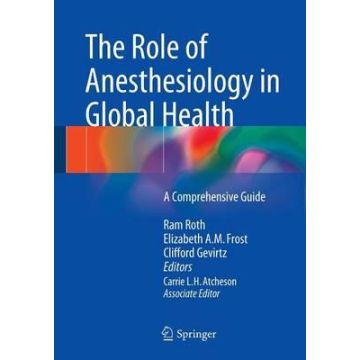 The Role of Anesthesiology in Global Health. A Comprehensive Guide  Roth Ram; Frost Elizabeth A. M.; Gevirtz Clifford; Atcheson Carrie  Springer Verlag Italia  9783319094229