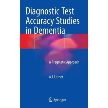 Diagnostic Test Accuracy Studies in Dementia. A Pragmatic Approach  Larner A.J.  Springer Verlag  9783319166964