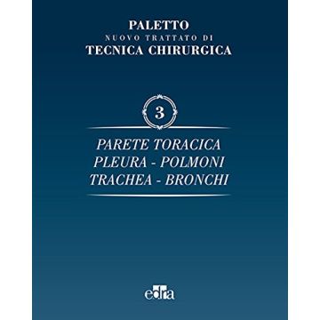 Nuovo Trattato di Tecnica Chirurgica - Vol. 3  Parete toracica - Pleura - Polmoni - Trachea - Bronchi [Paletto Chirurgia - Edra Elsevier Masson]