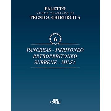 Nuovo Trattato di Tecnica Chirurgica - Vol. 6  Pancreas - Peritoneo - Retroperitoneo - Surrene - Milza [Paletto Chirurgia - Edra Elsevier Masson]