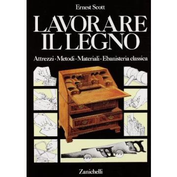 Lavorare Il Legno. Attrezzi, Metodi, Materiali, Ebanisteria Classica. Per Gli  Ist. D'arte