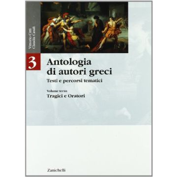 Antologia Di Autori Greci. Testi E Percorsi Tematici. Per Le Scuole Superiori Vol. 3: Tragici E Oratori.