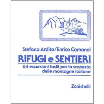 Rifugi E Sentieri. 64 Escursioni Facili Per La Scoperta Delle Montagne Italiane