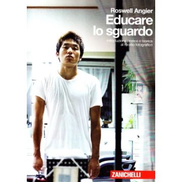Educare Lo Sguardo. Introduzione Pratica E Teorica Al Ritratto Fotografico