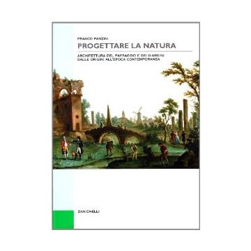 Progettare La Natura. Architettura Del Paesaggio E Dei Giardini Dalle Origini Al All'epoca Contemporanea