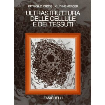 Cross Patricia C.; Mercer Linne K. - Ultrastruttura delle cellule e dei tessuti - Zanichelli
