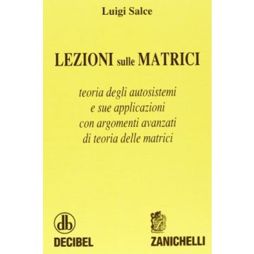 Salce Luigi - Lezioni sulle matrici. Teoria degli autosistemi e sue applicazioni con argomenti avanzati di teoria delle matrici - Zanichelli