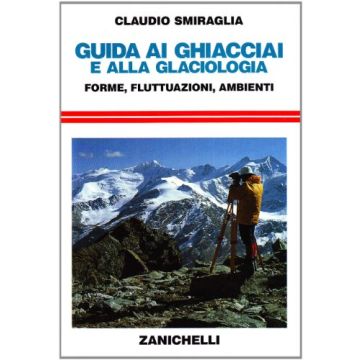 Guida Ai Ghiacciai E Alla Glaciologia. Forme, Fluttuazioni, Ambienti