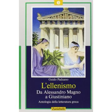 L' Ellenismo. Da Alessandro Magno A Giustiniano. Per Il Liceo Classico  