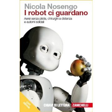 I Robot Ci Guardano. Aerei Senza Pilota, Chirurghi A Distanza E Automi Solidali Con Ebook 