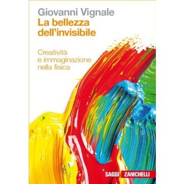 La Bellezza Dell'invisibile. Creativita' E Immaginazione Nella Fisica 