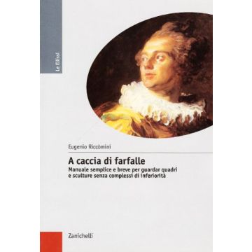 A Caccia Di Farfalle. Manuale Semplice E Breve Per Guardar Quadri E Sculture  Senza Complessi Di Inferiorita' 
