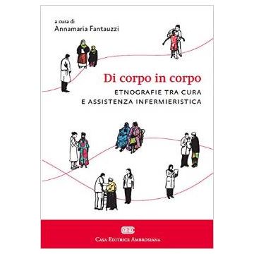 Di corpo in corpo. Etnografie tra cura e assistenza infermieristica - Fantauzzi Annamaria - Ambrosiana / CEA - 9788808181794