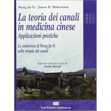 La Teoria dei Canali In Medicina Cinese - Le conferenze di Wang Ju-Yi sulla terapia dei canali [Ju-Yi  - NOI edizioni - Ambrosiana / CEA]