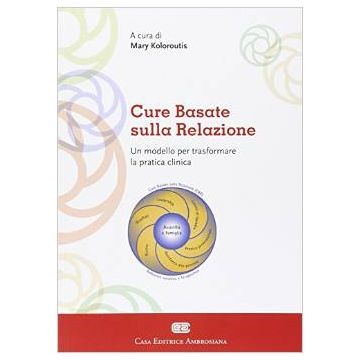 Cure basate sulla relazione. Un modello per trasformare la pratica clinica  Koloroutis Mary  Ambrosiana / CEA  9788808187321