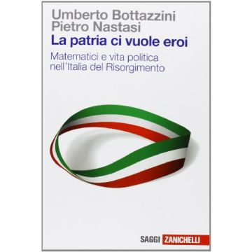 La Patria Ci Vuole Eroi. Matematici E Vita Politica Nell'italia Del Risorgimento  