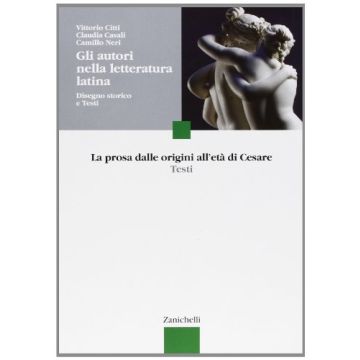 Gli Autori Nella Letteratura Latina. Disegno Storico E Testi. La Prosa Dalle Origini All'eta' Di Cesare. Per Le Scuole Superiori 