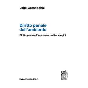 Diritto penale dell'ambiente. Diritto penale d'impresa e reati ecologici (Cornacchia Luigi - Zanichelli)