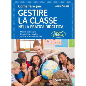 Come fare per gestire la classe nella pratica didattica. Metodi e strategie, unità di lavoro guidate e schede di autoformazione. Nuova ediz. (D'Alonzo Luigi - Giunti)