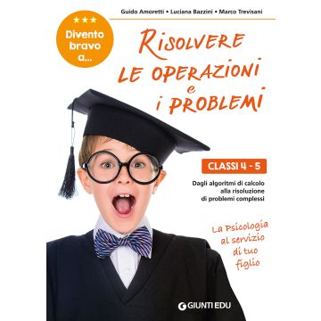 Divento bravo a... risolvere le operazioni e i problemi. Classi 4-5. Dagli algoritmi di calcolo alla risoluzione di problemi complessi