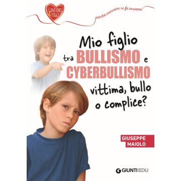 Mio figlio tra bullismo e cyberbullismo. Vittima, bullo o complice?