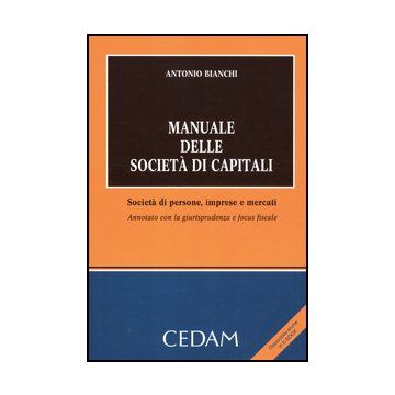 Manuale Delle Societa' Di Capitali. Societa' Di Persone, Imprese E Mercati. Anno Annotato Con La Giurisprudenza E Focus Fiscale - Bianchi Antonio - Cedam - 9788813314194