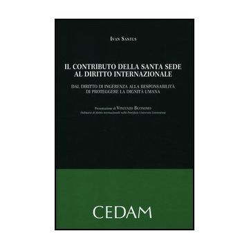 Il Contributo Della Santa Sede Al Diritto Internazionale. Dal Diritto Di Ingerenza  Alla Responsabilita' Di Proteggere La Dignita' Umana  - Santus Ivan - Cedam - 9788813314897