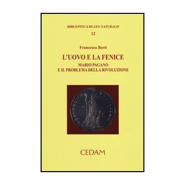 L' Uovo E La Fenice. Mario Pagano E Il Problema Della Rivoluzione  - Berti Francesco - Cedam - 9788813331795