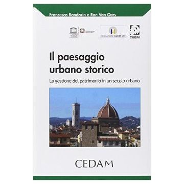 Il Paesaggio Urbano Storico. La Gestione Del Patrimonio In Un Secolo Urbano  - Bondarin Francesco; Oers Ron Van - Cedam