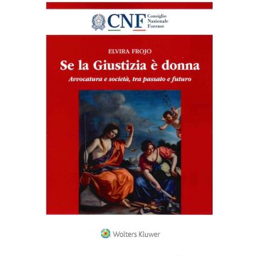 Se la giustizia è donna. Avvocatura e società, tra passato e futuro (Frojo Elvira - Cedam)