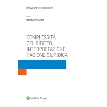 Complessità del diritto, interpretazione, ragione giuridica (Baldassare Pastore - Cedam)