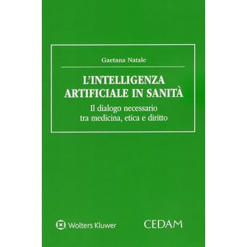 L'intelligenza artificiale in sanità. Il dialogo necessario tra medicina, etica e diritto (Natale Gaetana - Cedam)
