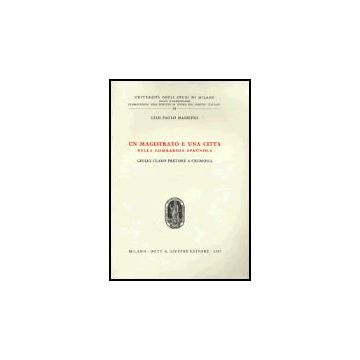 Un Magistrato E Una Citta' Nella Lombardia Spagnola. Giulio Claro Pretore A Cremona  - Massetto G. Paolo - Giuffre' - 9788814005671
