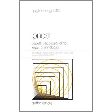 Ipnosi. Aspetti psicologici, clinici, legali, criminologici  [Gulotta - Giuffrè]