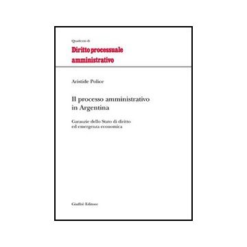 Il Processo Amministrativo In Argentina. Garanzie Dello Stato Di Diritto Ed  Emergenza Economica  - Police Aristide - Giuffre' - 9788814096150