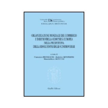 Organizzazione Mondiale Del Commercio E Diritto Della Comunita' Europea Nella  Prospettiva Della Risoluzione Delle Controversie - Francioni Francesco; Lenzerini Federico; Montini Massimiliano - Giuffre' - 9788814119873