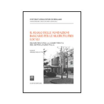 Il Ruolo Delle Fondazioni Bancarie Per Le Multiutilities Locali. Prospettive Per La Competitivita' Del Sistema Paese Italia  - Miglietta Angelo - Giuffre' - 9788814121708