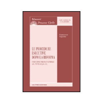 Procedure Esecutive Dopo La Riforma. L'esecuzione Forzata In Generale (artt.  474-512 Cod. Proc. Civ.) - Vigorito Francesco - Giuffre' - 9788814125690