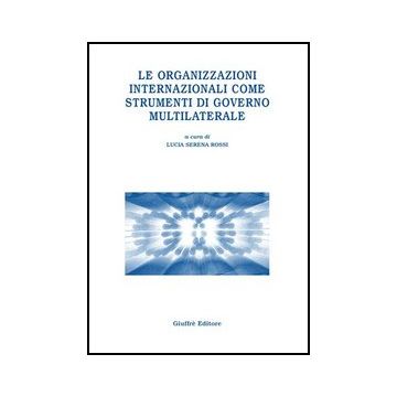 Le Organizzazioni Internazionali Come Strumenti Di Governo Multilaterale  - Rossi L. S.  - Giuffre' - 9788814131189