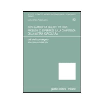 Dopo La Modifica Dell'art. 117 Cost.: Problemi Ed Esperienze Sulla Competenza  Della Materia Agricoltura. Atti Del Convegno (siena, 25-26 Novembre 2005) -  - Giuffre' - 9788814131912